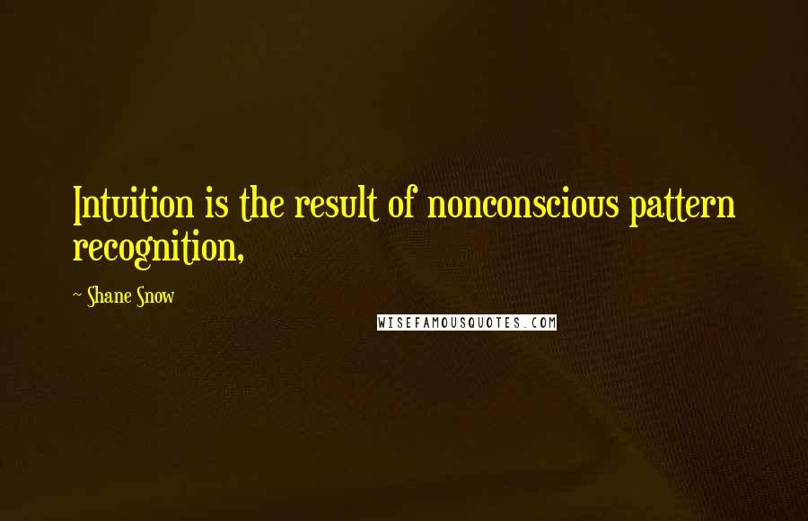 Shane Snow Quotes: Intuition is the result of nonconscious pattern recognition,