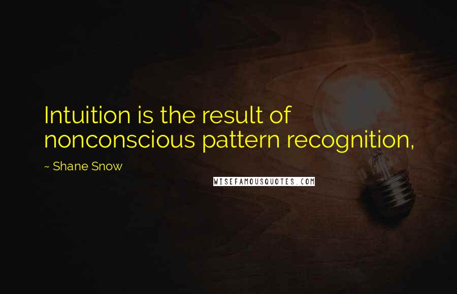 Shane Snow Quotes: Intuition is the result of nonconscious pattern recognition,