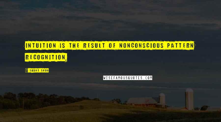 Shane Snow Quotes: Intuition is the result of nonconscious pattern recognition,