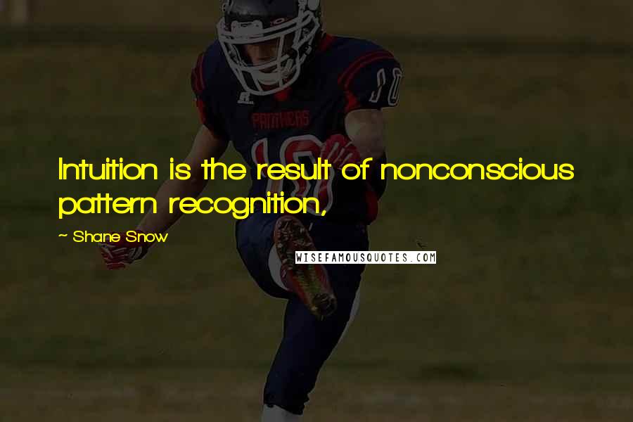 Shane Snow Quotes: Intuition is the result of nonconscious pattern recognition,