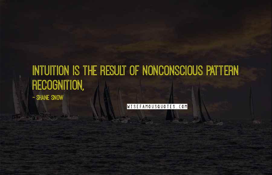 Shane Snow Quotes: Intuition is the result of nonconscious pattern recognition,