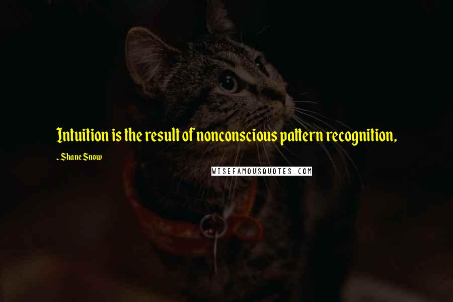 Shane Snow Quotes: Intuition is the result of nonconscious pattern recognition,