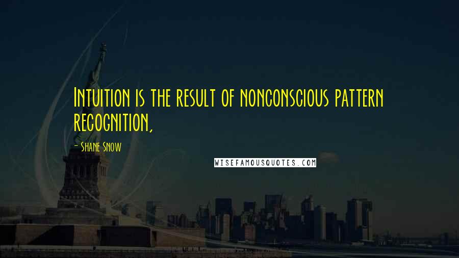 Shane Snow Quotes: Intuition is the result of nonconscious pattern recognition,