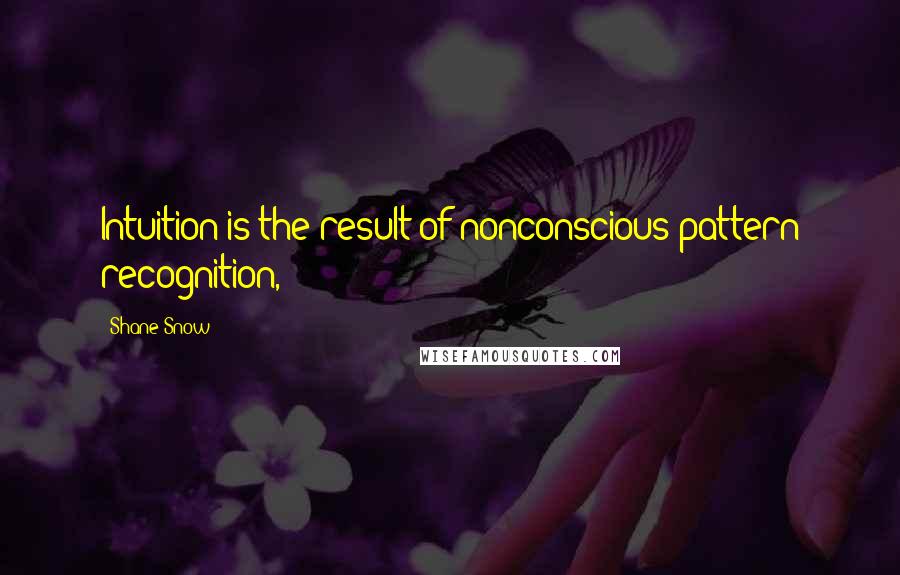 Shane Snow Quotes: Intuition is the result of nonconscious pattern recognition,