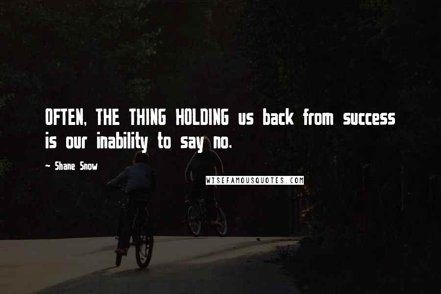 Shane Snow Quotes: OFTEN, THE THING HOLDING us back from success is our inability to say no.