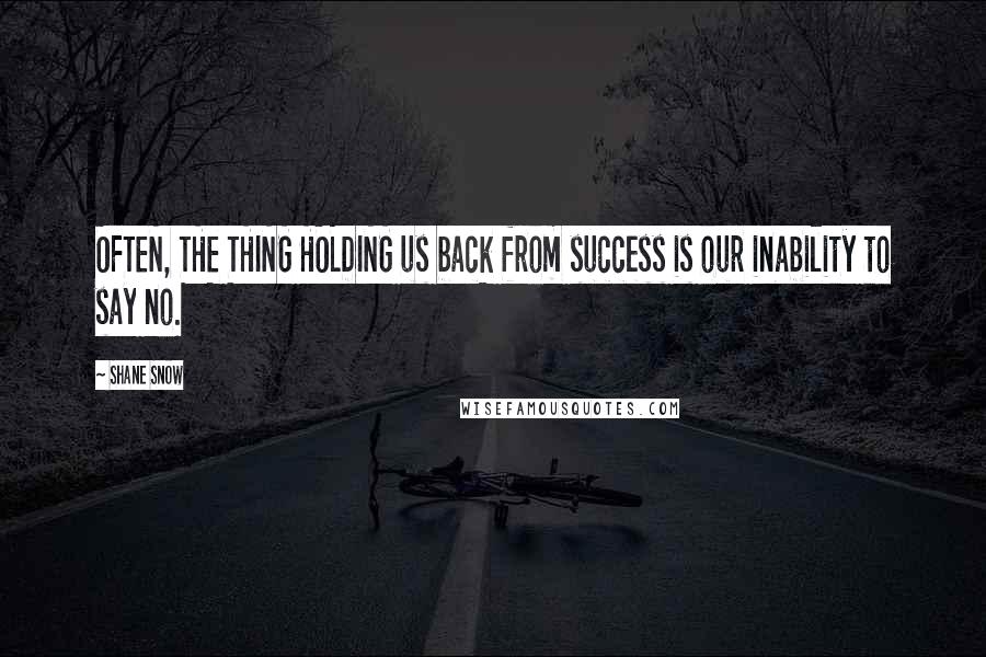 Shane Snow Quotes: OFTEN, THE THING HOLDING us back from success is our inability to say no.