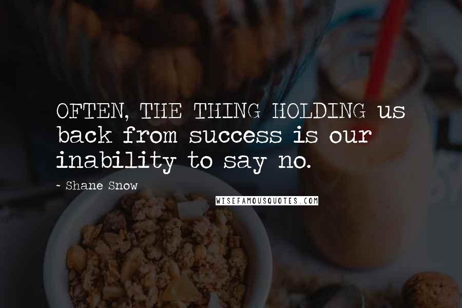 Shane Snow Quotes: OFTEN, THE THING HOLDING us back from success is our inability to say no.