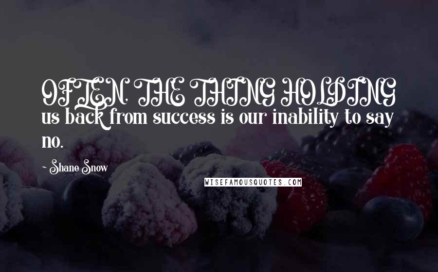 Shane Snow Quotes: OFTEN, THE THING HOLDING us back from success is our inability to say no.