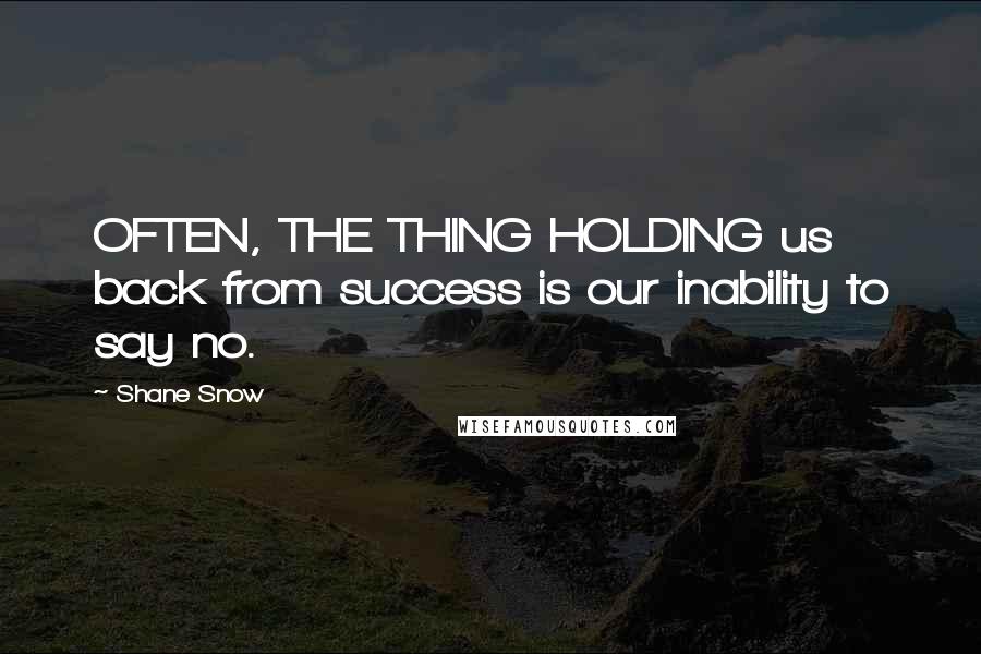 Shane Snow Quotes: OFTEN, THE THING HOLDING us back from success is our inability to say no.