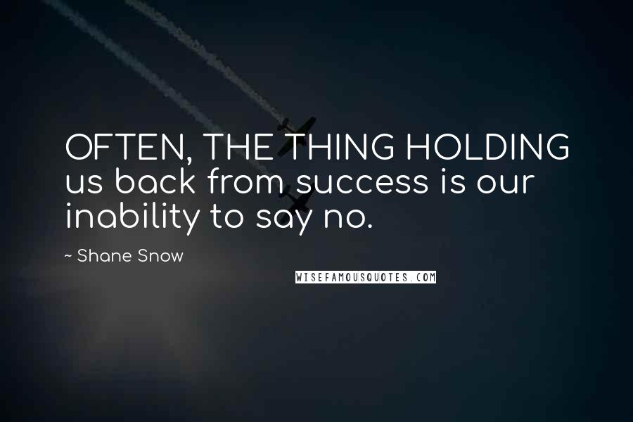 Shane Snow Quotes: OFTEN, THE THING HOLDING us back from success is our inability to say no.