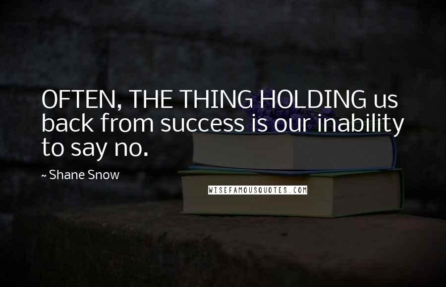 Shane Snow Quotes: OFTEN, THE THING HOLDING us back from success is our inability to say no.