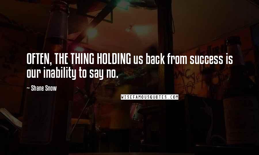 Shane Snow Quotes: OFTEN, THE THING HOLDING us back from success is our inability to say no.