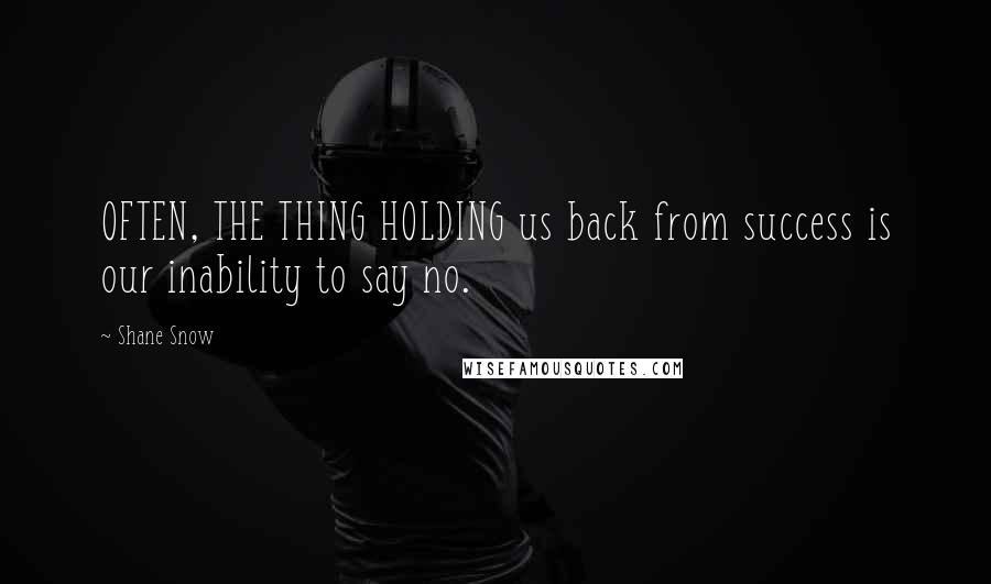 Shane Snow Quotes: OFTEN, THE THING HOLDING us back from success is our inability to say no.