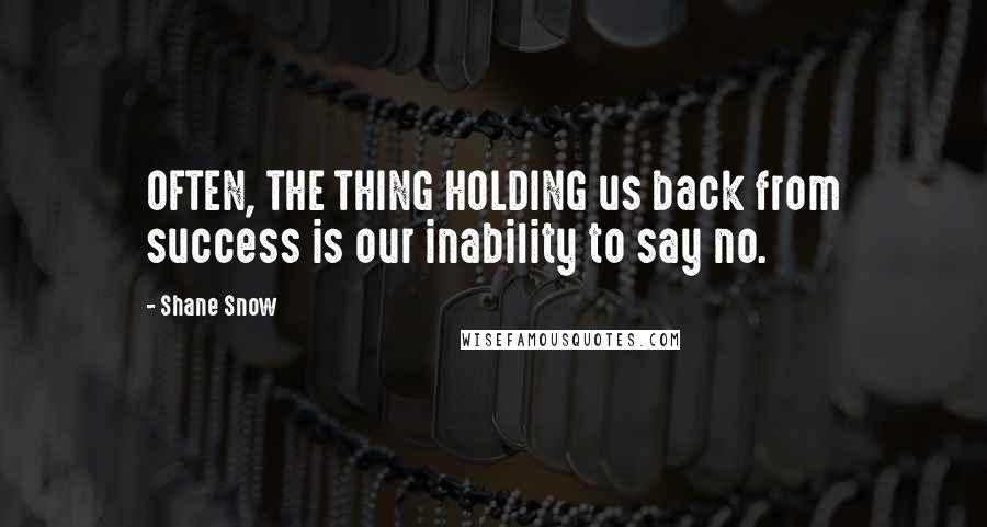 Shane Snow Quotes: OFTEN, THE THING HOLDING us back from success is our inability to say no.