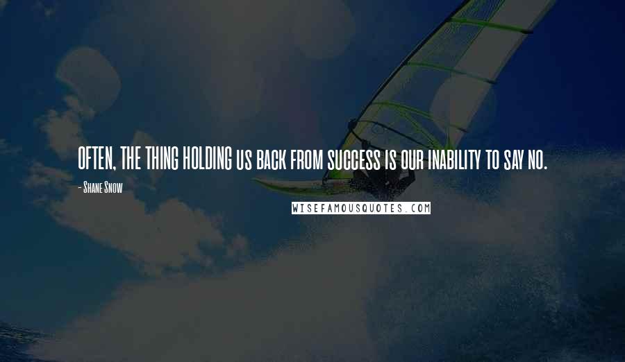 Shane Snow Quotes: OFTEN, THE THING HOLDING us back from success is our inability to say no.