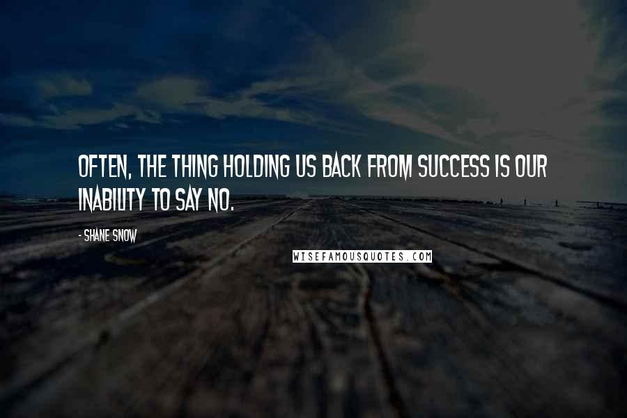 Shane Snow Quotes: OFTEN, THE THING HOLDING us back from success is our inability to say no.