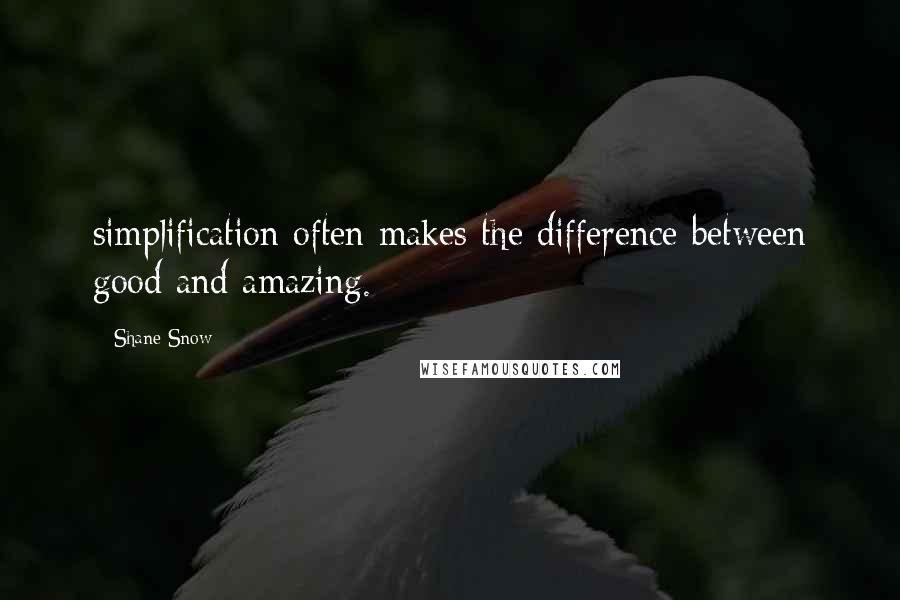 Shane Snow Quotes: simplification often makes the difference between good and amazing.