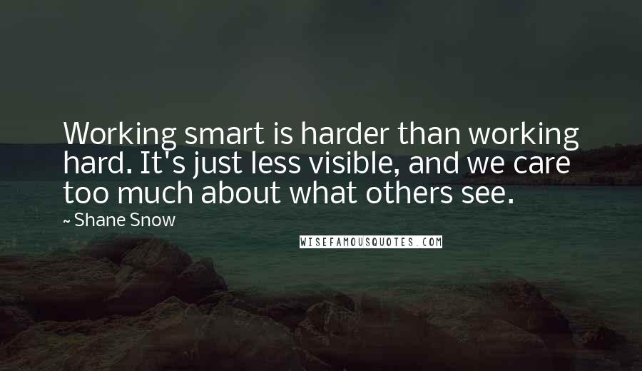 Shane Snow Quotes: Working smart is harder than working hard. It's just less visible, and we care too much about what others see.