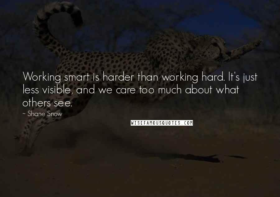 Shane Snow Quotes: Working smart is harder than working hard. It's just less visible, and we care too much about what others see.