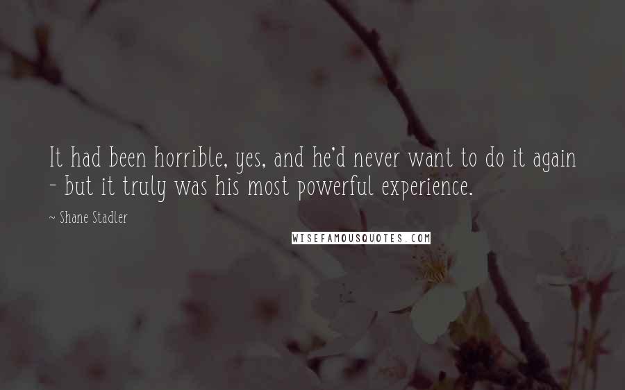 Shane Stadler Quotes: It had been horrible, yes, and he'd never want to do it again - but it truly was his most powerful experience.