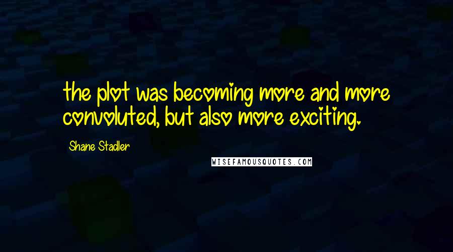 Shane Stadler Quotes: the plot was becoming more and more convoluted, but also more exciting.