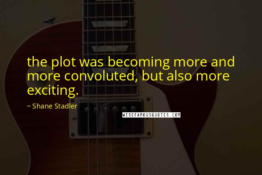 Shane Stadler Quotes: the plot was becoming more and more convoluted, but also more exciting.