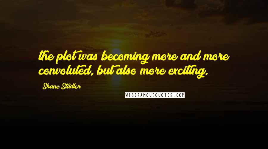 Shane Stadler Quotes: the plot was becoming more and more convoluted, but also more exciting.