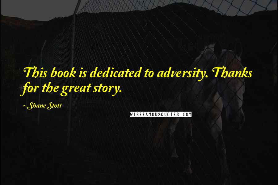 Shane Stott Quotes: This book is dedicated to adversity. Thanks for the great story.