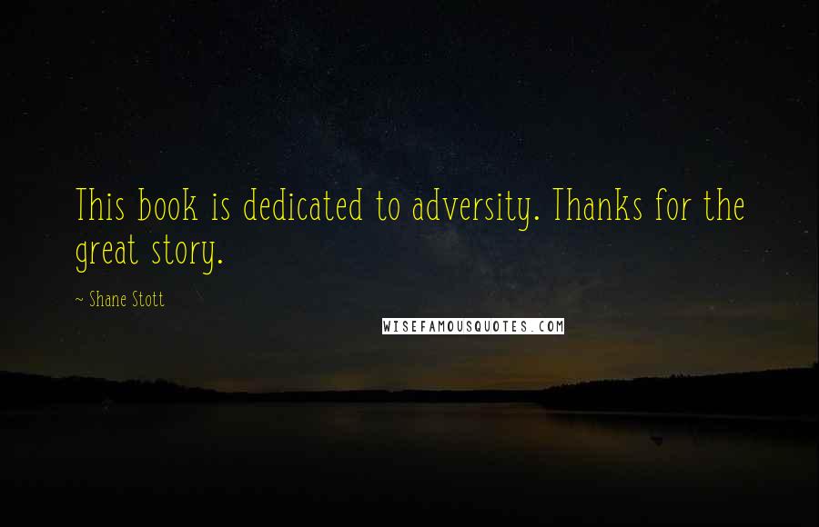 Shane Stott Quotes: This book is dedicated to adversity. Thanks for the great story.