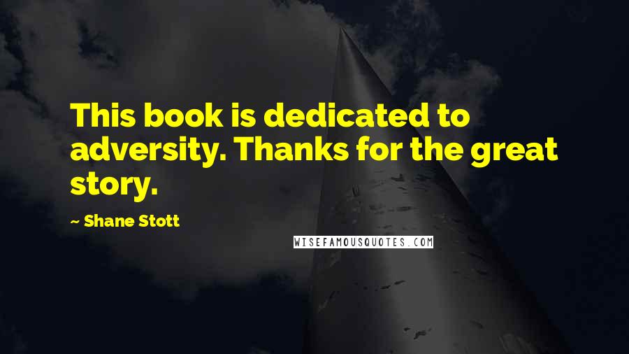Shane Stott Quotes: This book is dedicated to adversity. Thanks for the great story.