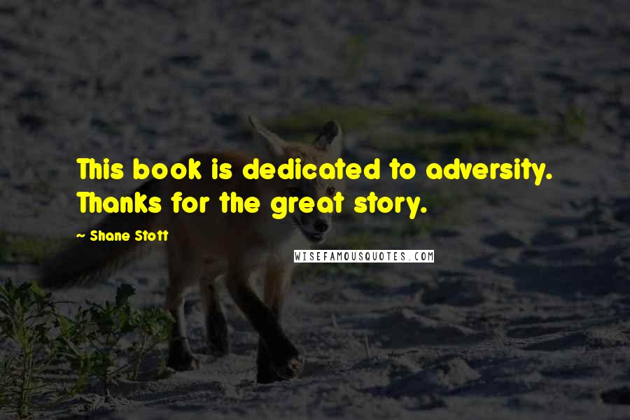 Shane Stott Quotes: This book is dedicated to adversity. Thanks for the great story.