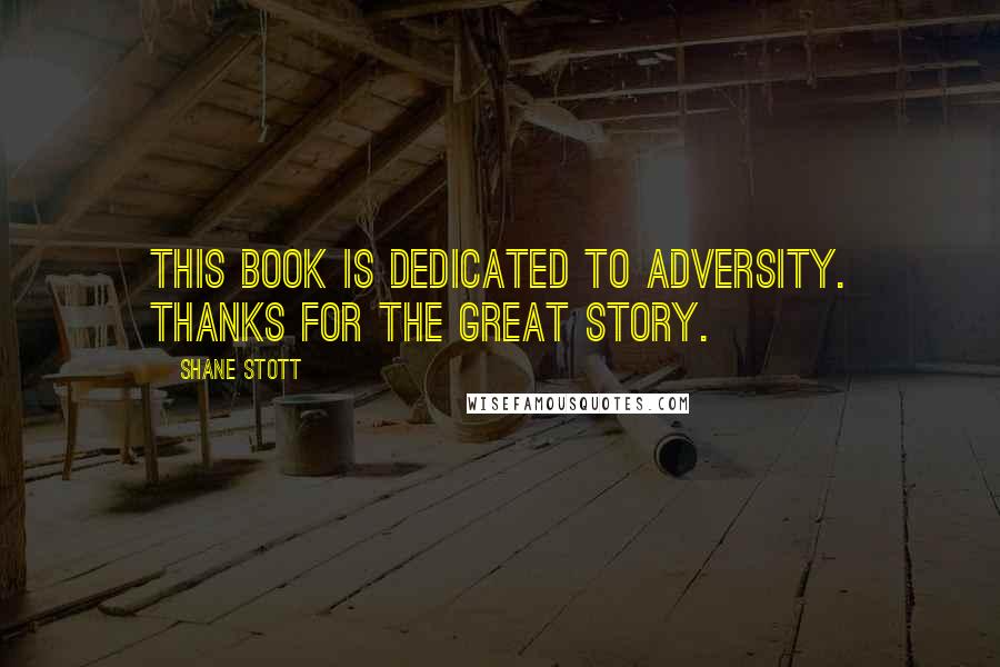 Shane Stott Quotes: This book is dedicated to adversity. Thanks for the great story.