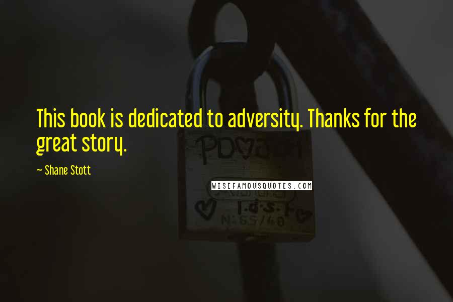 Shane Stott Quotes: This book is dedicated to adversity. Thanks for the great story.