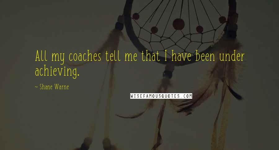 Shane Warne Quotes: All my coaches tell me that I have been under achieving.