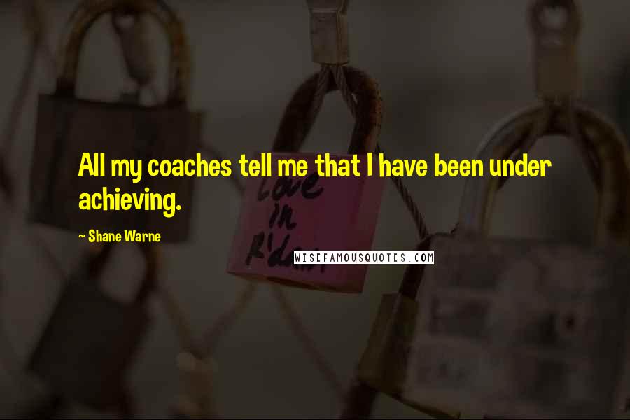 Shane Warne Quotes: All my coaches tell me that I have been under achieving.