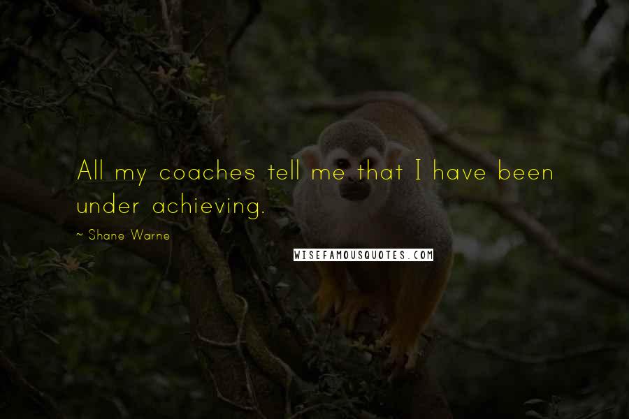 Shane Warne Quotes: All my coaches tell me that I have been under achieving.