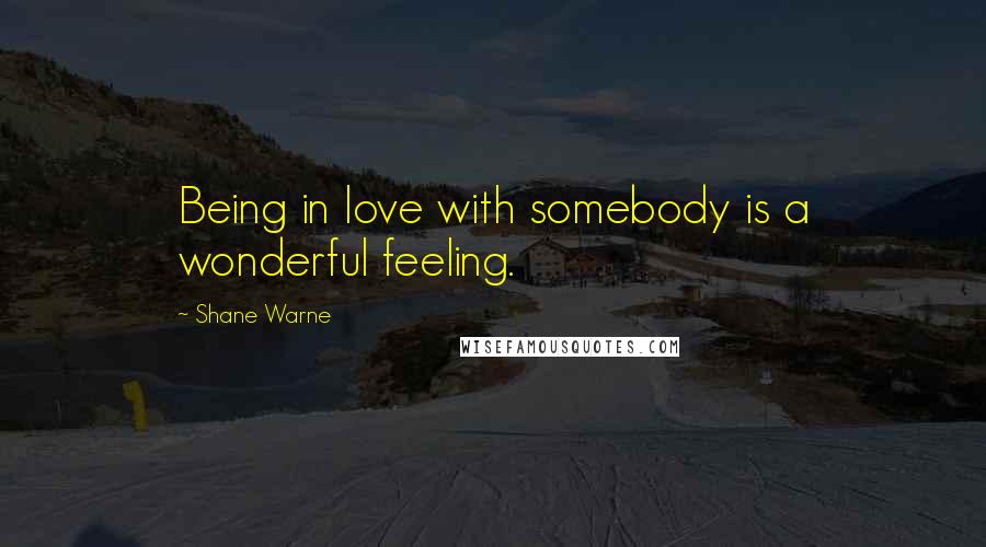 Shane Warne Quotes: Being in love with somebody is a wonderful feeling.