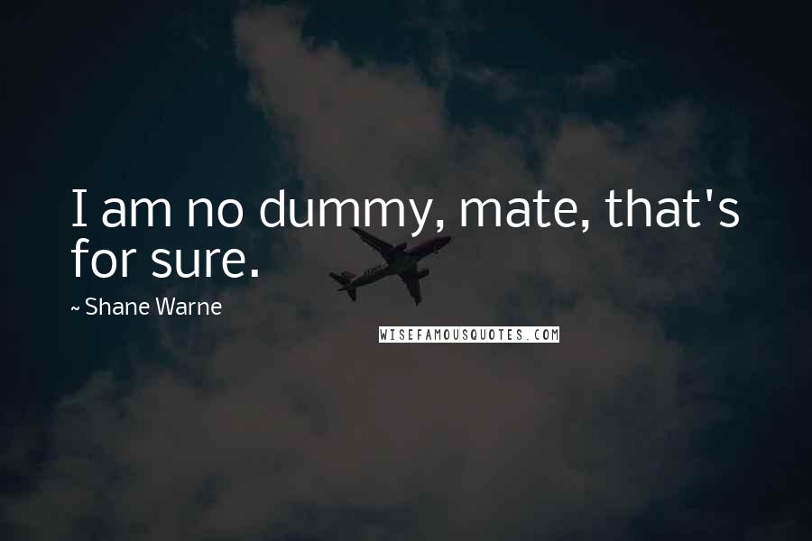 Shane Warne Quotes: I am no dummy, mate, that's for sure.