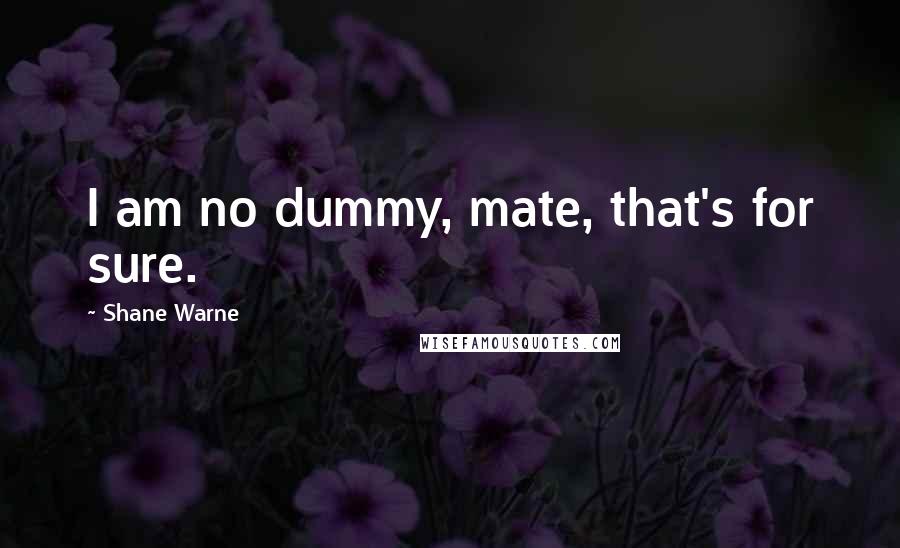 Shane Warne Quotes: I am no dummy, mate, that's for sure.