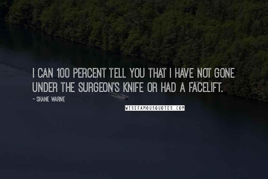 Shane Warne Quotes: I can 100 percent tell you that I have not gone under the surgeon's knife or had a facelift.