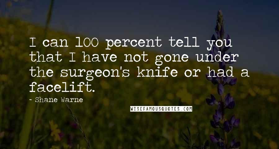 Shane Warne Quotes: I can 100 percent tell you that I have not gone under the surgeon's knife or had a facelift.