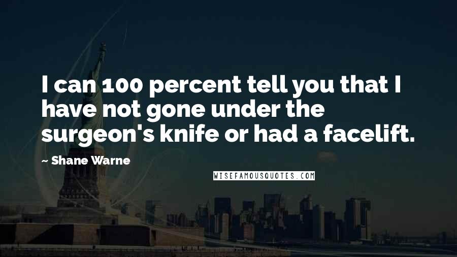 Shane Warne Quotes: I can 100 percent tell you that I have not gone under the surgeon's knife or had a facelift.