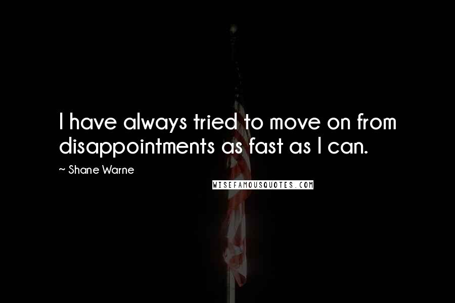 Shane Warne Quotes: I have always tried to move on from disappointments as fast as I can.