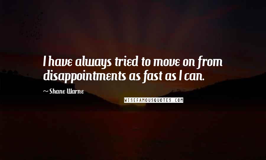 Shane Warne Quotes: I have always tried to move on from disappointments as fast as I can.