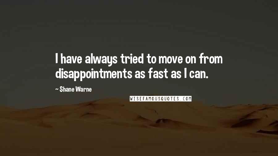 Shane Warne Quotes: I have always tried to move on from disappointments as fast as I can.
