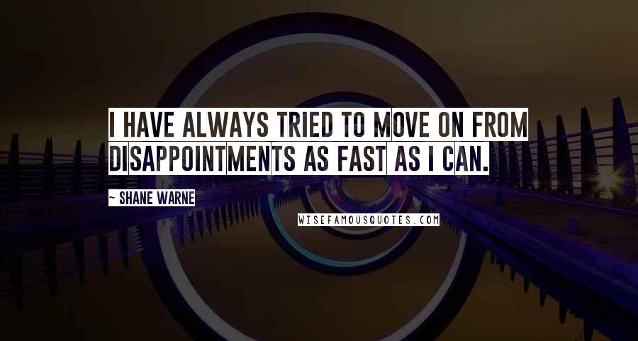 Shane Warne Quotes: I have always tried to move on from disappointments as fast as I can.