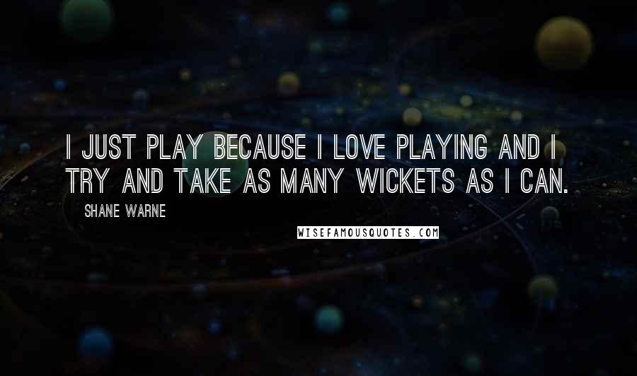 Shane Warne Quotes: I just play because I love playing and I try and take as many wickets as I can.