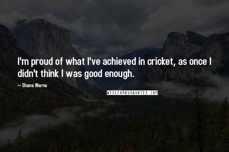 Shane Warne Quotes: I'm proud of what I've achieved in cricket, as once I didn't think I was good enough.