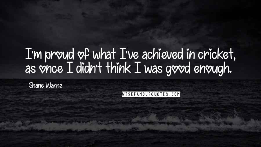 Shane Warne Quotes: I'm proud of what I've achieved in cricket, as once I didn't think I was good enough.