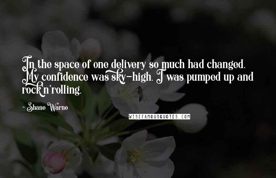 Shane Warne Quotes: In the space of one delivery so much had changed. My confidence was sky-high. I was pumped up and rock'n'rolling.